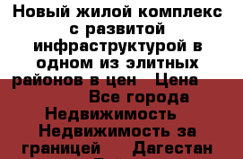 Новый жилой комплекс с развитой инфраструктурой в одном из элитных районов в цен › Цена ­ 68 000 - Все города Недвижимость » Недвижимость за границей   . Дагестан респ.,Буйнакск г.